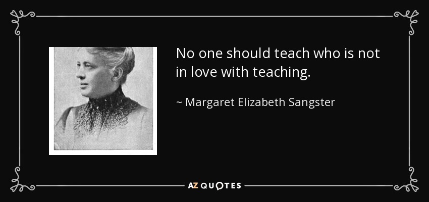 No one should teach who is not in love with teaching. - Margaret Elizabeth Sangster