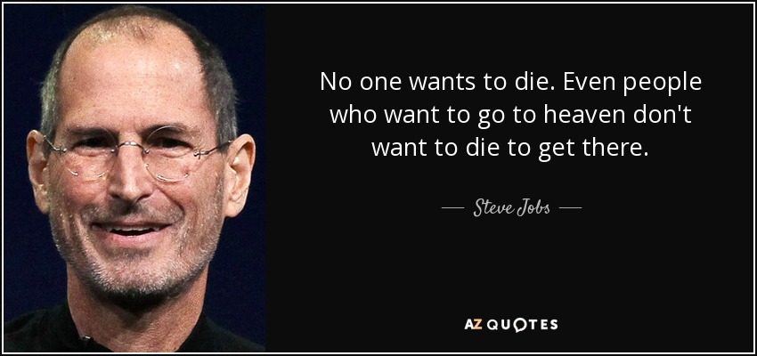 No one wants to die. Even people who want to go to heaven don't want to die to get there. - Steve Jobs
