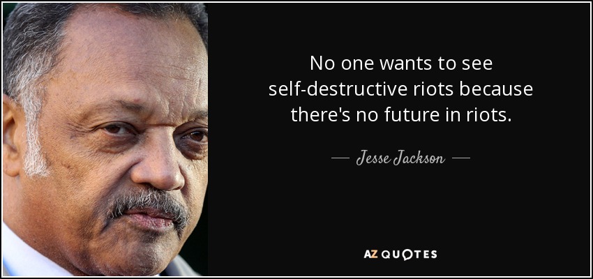 No one wants to see self-destructive riots because there's no future in riots. - Jesse Jackson