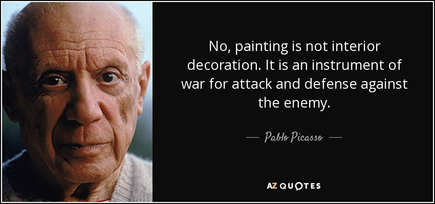 No, painting is not interior decoration. It is an instrument of war for attack and defense against the enemy. - Pablo Picasso