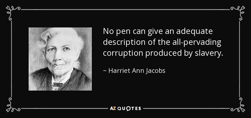 No pen can give an adequate description of the all-pervading corruption produced by slavery. - Harriet Ann Jacobs