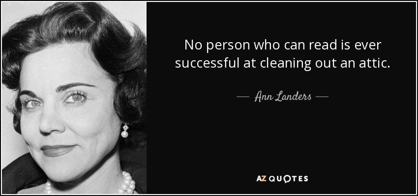 No person who can read is ever successful at cleaning out an attic. - Ann Landers