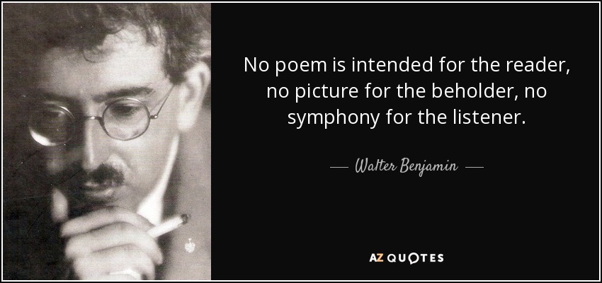 Walter Benjamin quote: No poem is intended for the reader, no picture for