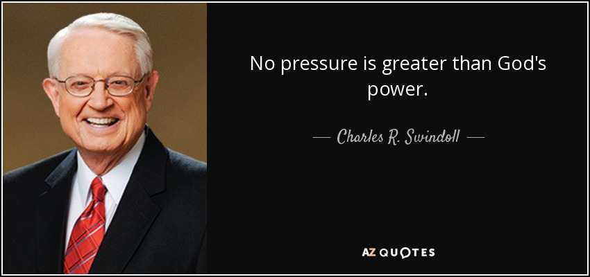 No pressure is greater than God's power. - Charles R. Swindoll