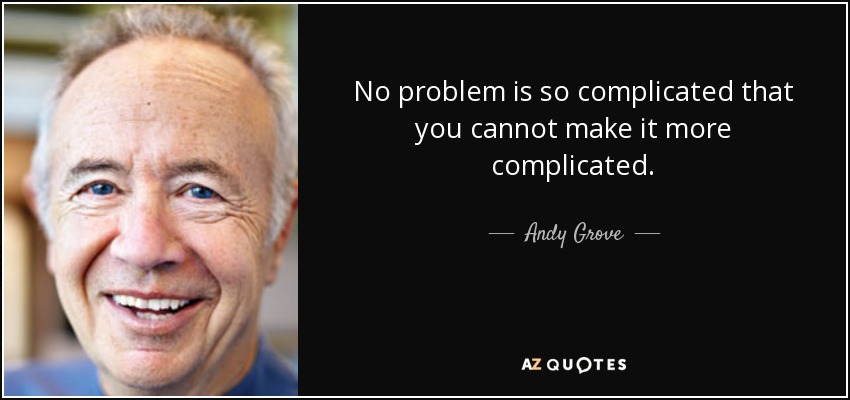 No problem is so complicated that you cannot make it more complicated. - Andy Grove