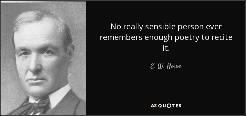 No really sensible person ever remembers enough poetry to recite it. - E. W. Howe