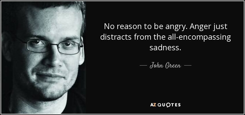 John Green Quote No Reason To Be Angry Anger Just Distracts From The 