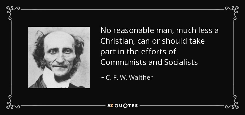 No reasonable man, much less a Christian, can or should take part in the efforts of Communists and Socialists - C. F. W. Walther