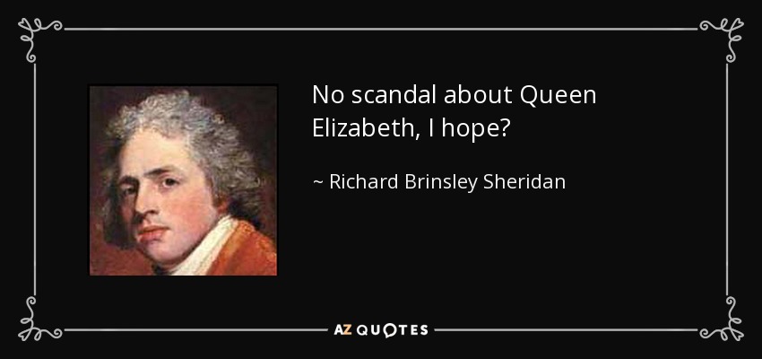 No scandal about Queen Elizabeth, I hope? - Richard Brinsley Sheridan