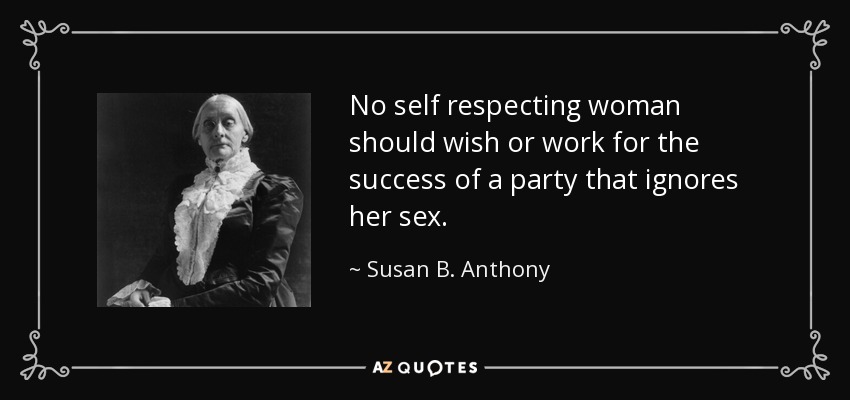 No self respecting woman should wish or work for the success of a party that ignores her sex. - Susan B. Anthony