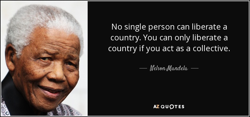 No single person can liberate a country. You can only liberate a country if you act as a collective. - Nelson Mandela