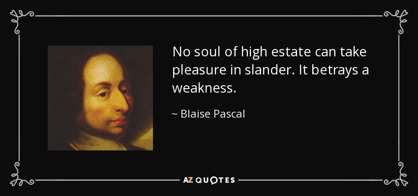 No soul of high estate can take pleasure in slander. It betrays a weakness. - Blaise Pascal