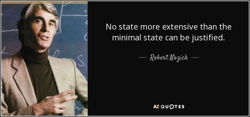 No state more extensive than the minimal state can be justified. - Robert Nozick