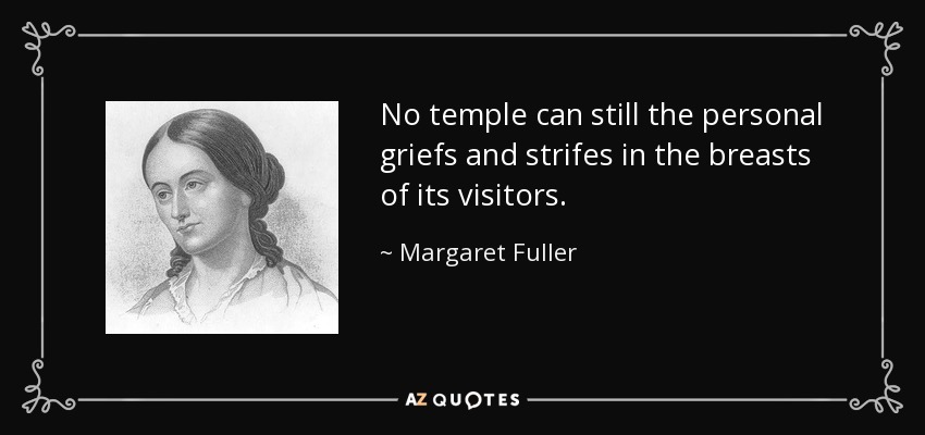 No temple can still the personal griefs and strifes in the breasts of its visitors. - Margaret Fuller