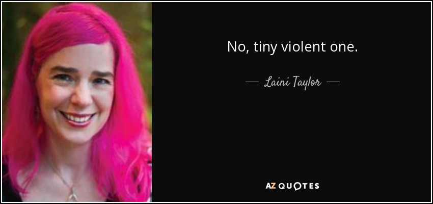 No, tiny violent one. - Laini Taylor