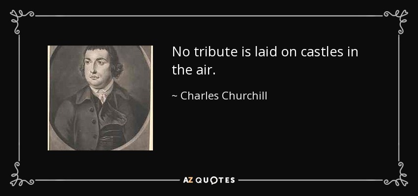 No tribute is laid on castles in the air. - Charles Churchill