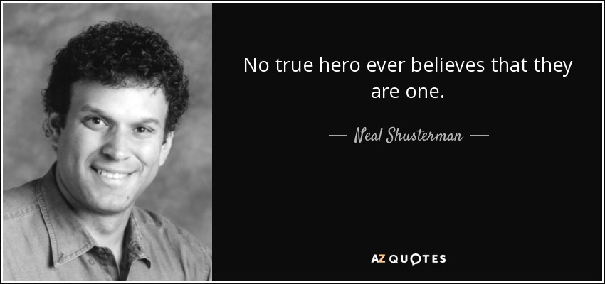 No true hero ever believes that they are one. - Neal Shusterman
