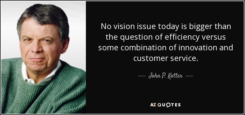 No vision issue today is bigger than the question of efficiency versus some combination of innovation and customer service. - John P. Kotter