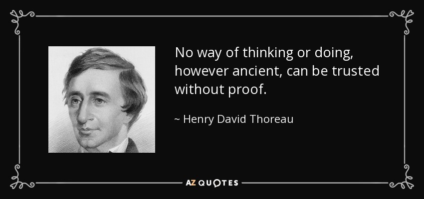 No way of thinking or doing, however ancient, can be trusted without proof. - Henry David Thoreau