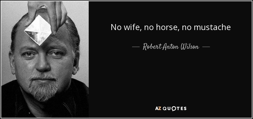 Robert Anton Wilson quote: No wife, no horse, no mustache