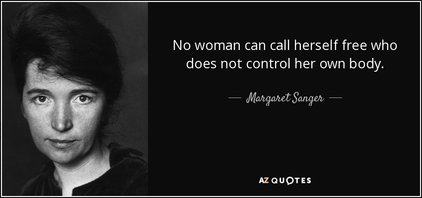 No woman can call herself free who does not control her own body. - Margaret Sanger