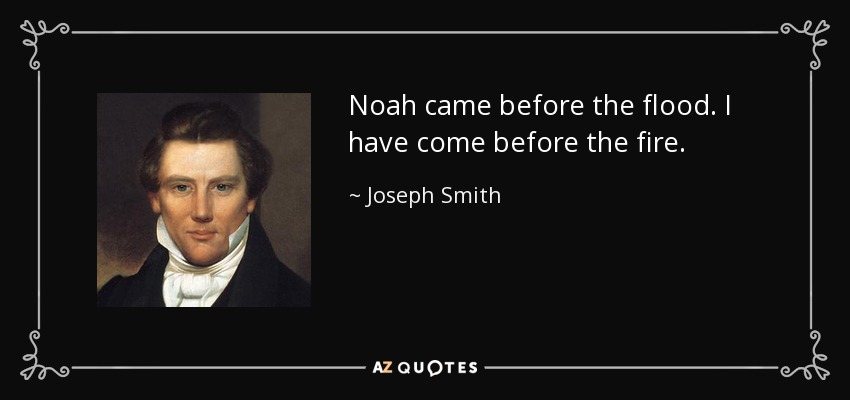 Noah came before the flood. I have come before the fire. - Joseph Smith, Jr.