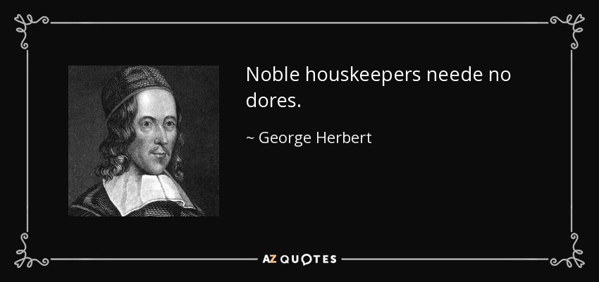 Noble houskeepers neede no dores. - George Herbert