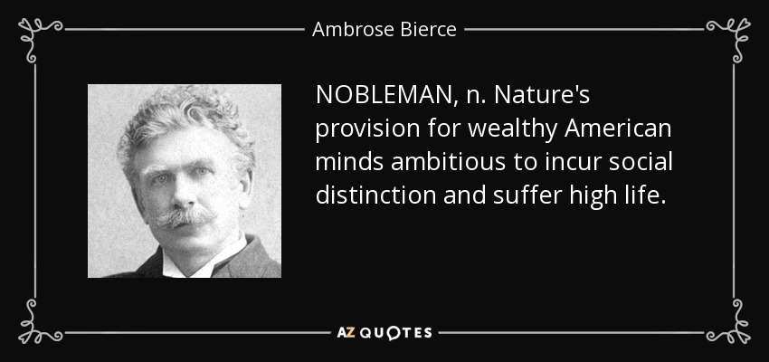 NOBLEMAN, n. Nature's provision for wealthy American minds ambitious to incur social distinction and suffer high life. - Ambrose Bierce