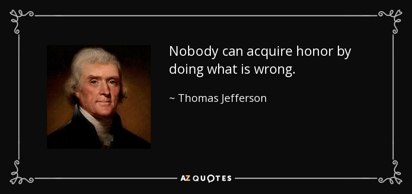 Nobody can acquire honor by doing what is wrong. - Thomas Jefferson