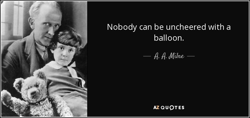 Nobody can be uncheered with a balloon. - A. A. Milne