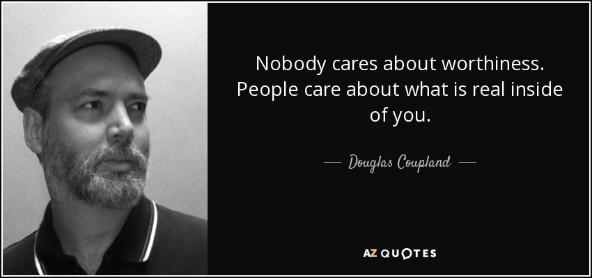 Nobody cares about worthiness. People care about what is real inside of you. - Douglas Coupland
