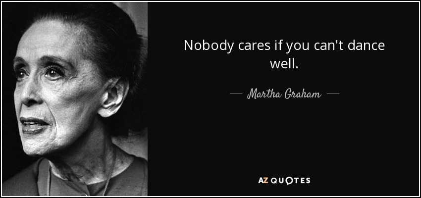 Nobody cares if you can't dance well. - Martha Graham