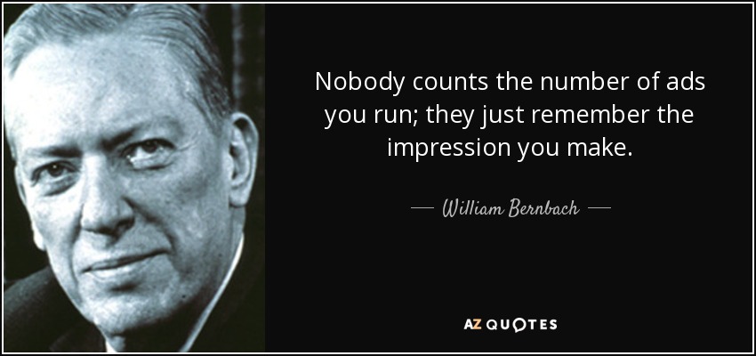 Nobody counts the number of ads you run; they just remember the impression you make. - William Bernbach