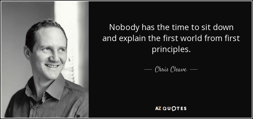 Nobody has the time to sit down and explain the first world from first principles. - Chris Cleave