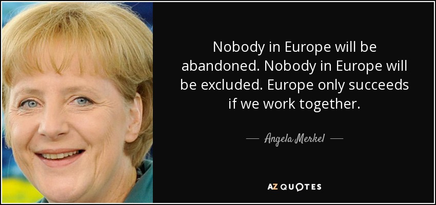 Nobody in Europe will be abandoned. Nobody in Europe will be excluded. Europe only succeeds if we work together. - Angela Merkel