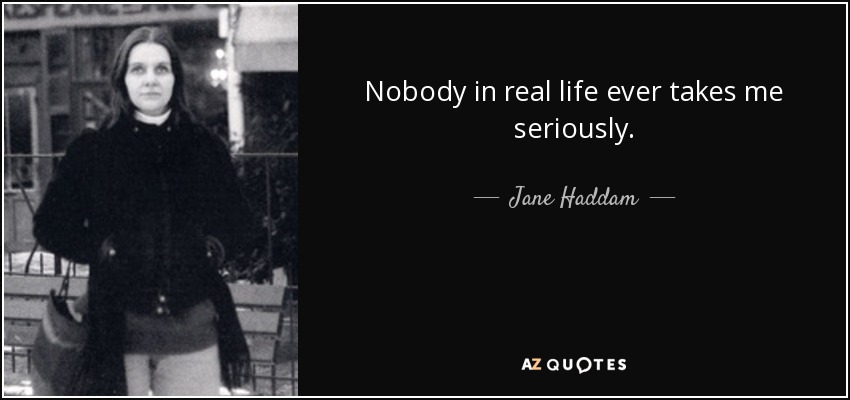 Nobody in real life ever takes me seriously. - Jane Haddam