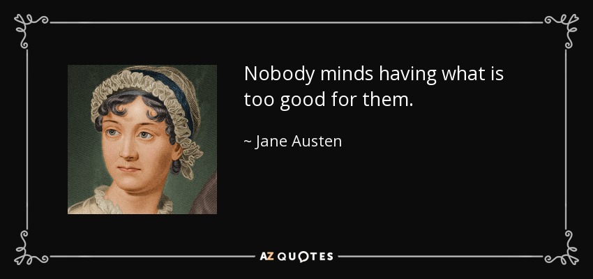 Nobody minds having what is too good for them. - Jane Austen