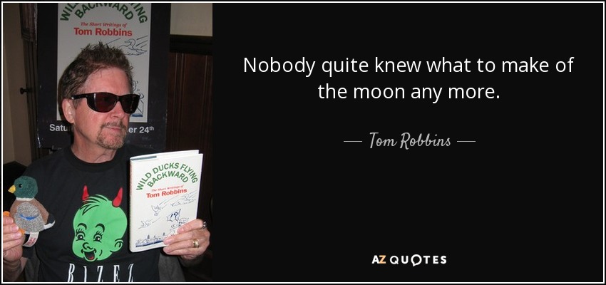 Nobody quite knew what to make of the moon any more. - Tom Robbins