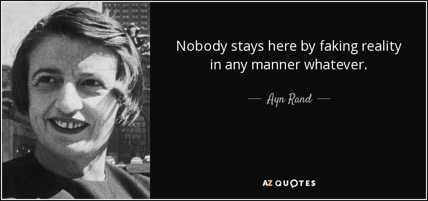 Nobody stays here by faking reality in any manner whatever. - Ayn Rand