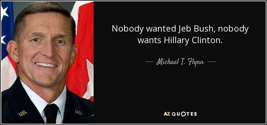 Nobody wanted Jeb Bush, nobody wants Hillary Clinton. - Michael T. Flynn