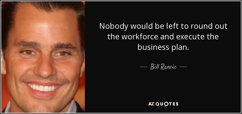 https://www.azquotes.com/picture-quotes/quote-nobody-would-be-left-to-round-out-the-workforce-and-execute-the-business-plan-bill-rancic-145-82-84.jpg