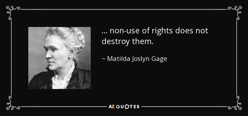 ... non-use of rights does not destroy them. - Matilda Joslyn Gage