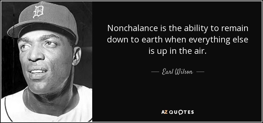 Nonchalance is the ability to remain down to earth when everything else is up in the air. - Earl Wilson