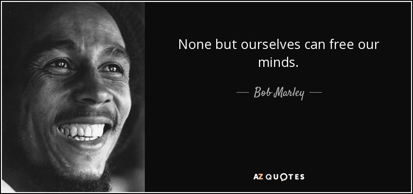 None but ourselves can free our minds. - Bob Marley