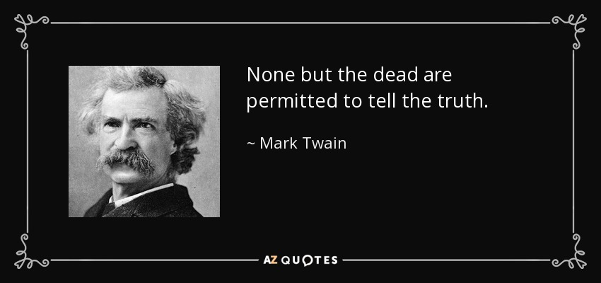 None but the dead are permitted to tell the truth. - Mark Twain