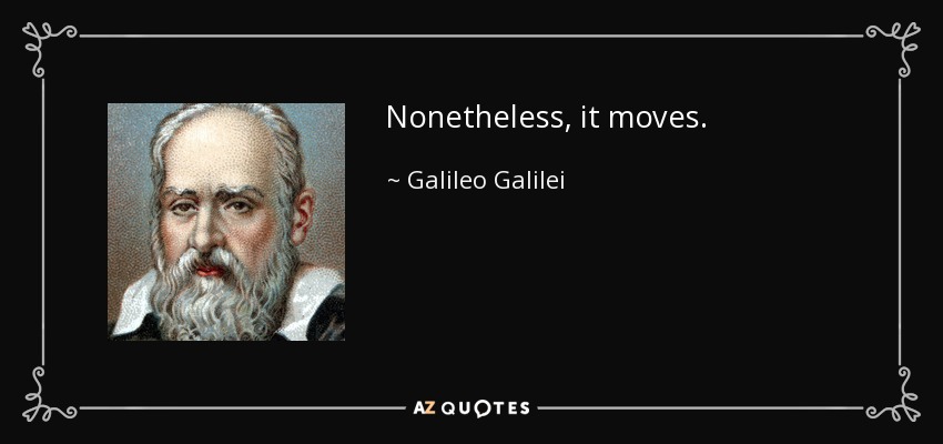 Nonetheless, it moves. - Galileo Galilei