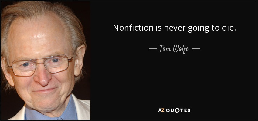 Nonfiction is never going to die. - Tom Wolfe