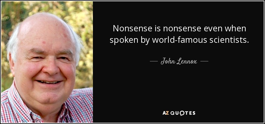 Nonsense is nonsense even when spoken by world-famous scientists. - John Lennox