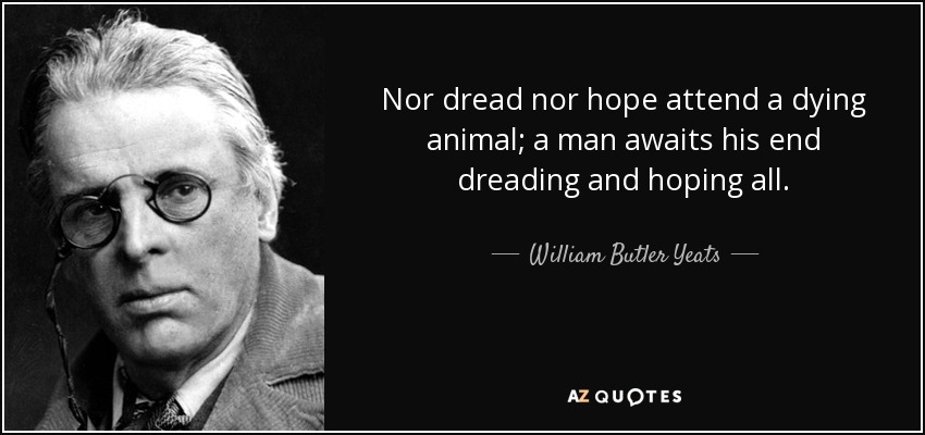 Nor dread nor hope attend a dying animal; a man awaits his end dreading and hoping all. - William Butler Yeats