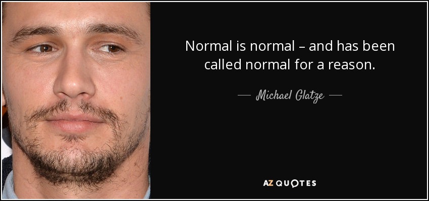 Normal is normal – and has been called normal for a reason. - Michael Glatze